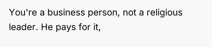 You're a business person, not a religious leader. He pays...