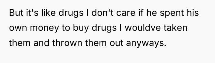 But it's like drugs I don't care if he spent...