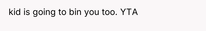 kid is going to bin you too. YTA