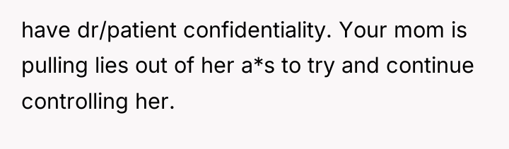 have dr/patient confidentiality. Your mom is pulling lies out of...