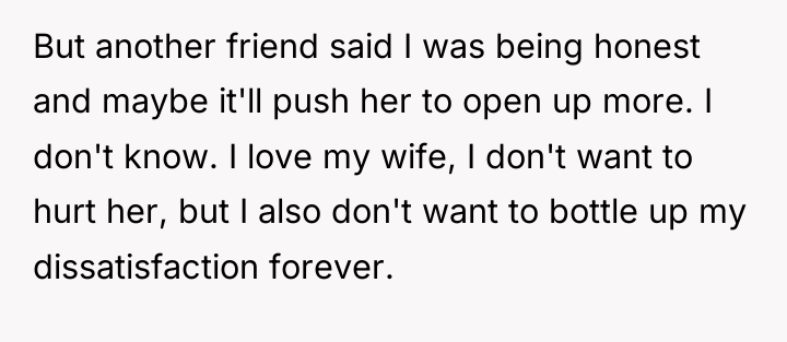 But another friend said I was being honest and maybe...
