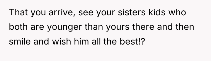 That you arrive, see your sisters kids who both are...