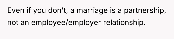 Even if you don't, a marriage is a partnership, not...