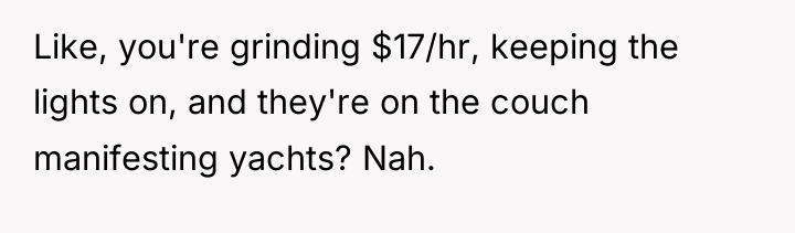 Like, you're grinding $17/hr, keeping the lights on, and they're...