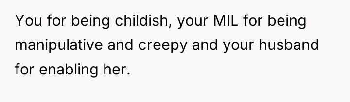 You for being childish, your MIL for being manipulative and...