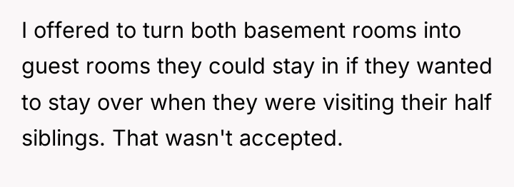 I offered to turn both basement rooms into guest rooms...