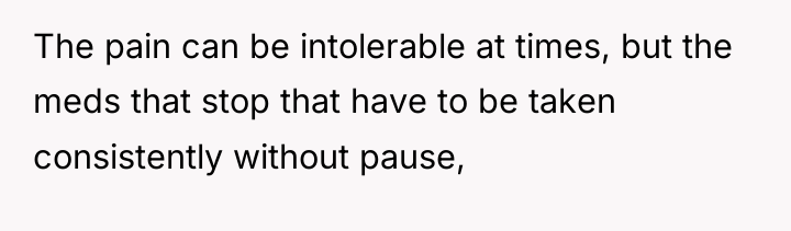 The pain can be intolerable at times, but the meds...