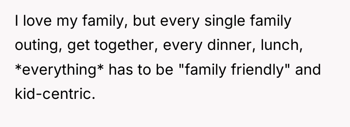 I love my family, but every single family outing, get...
