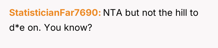 StatisticianFar7690 NTA but not the hill to d*e on. You...