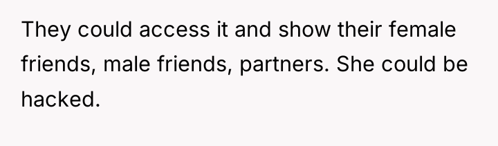 They could access it and show their female friends, male...