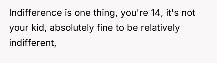 Indifference is one thing, you're 14, it's not your kid,...