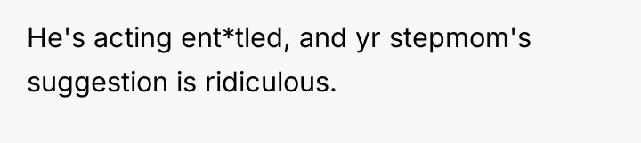 He's acting ent*tled, and yr stepmom's suggestion is ridiculous.