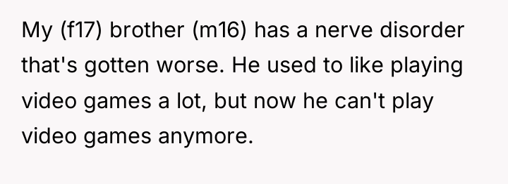 My (f17) brother (m16) has a nerve disorder that's gotten...