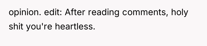 opinion. edit: After reading comments, holy shit you're heartless.