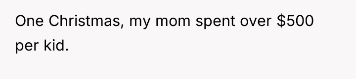 One Christmas, my mom spent over $500 per kid.