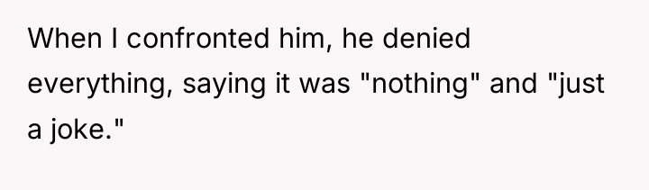 When I confronted him, he denied everything, saying it was...