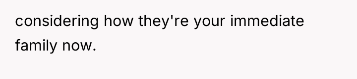 considering how they're your immediate family now.