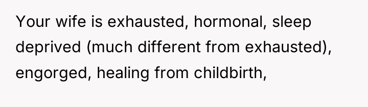 Your wife is exhausted, hormonal, sleep deprived (much different from...