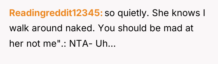Readingreddit12345 so quietly. She knows I walk around naked. You...