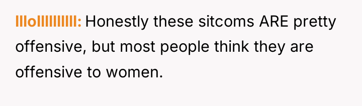 lllollllllllll Honestly these sitcoms ARE pretty offensive, but most people...