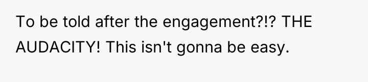 To be told after the engagement?!? THE AUDACITY! This isn't...