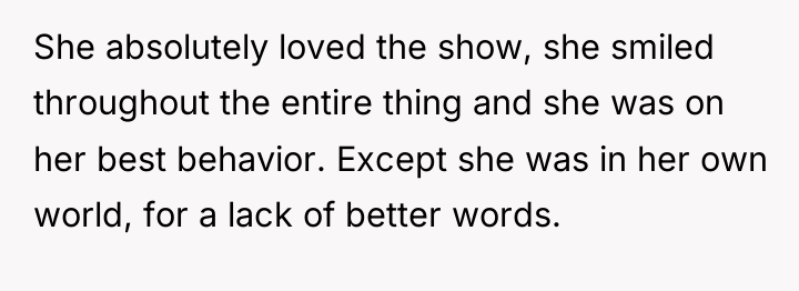 She absolutely loved the show, she smiled throughout the entire...