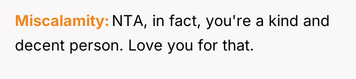 Miscalamity NTA, in fact, you're a kind and decent person....