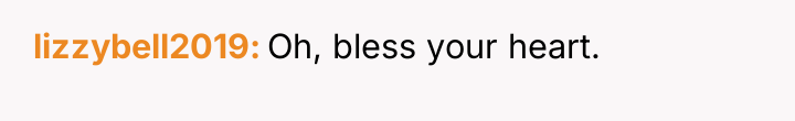 lizzybell2019 Oh, bless your heart.