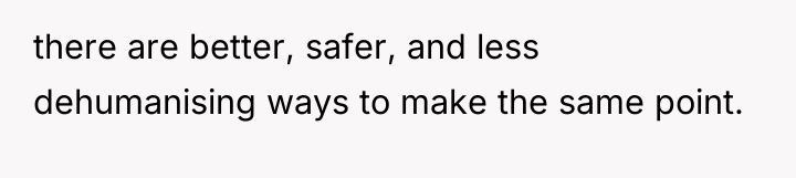 there are better, safer, and less dehumanising ways to make...