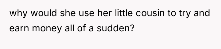 why would she use her little cousin to try and...
