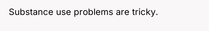 Substance use problems are tricky.