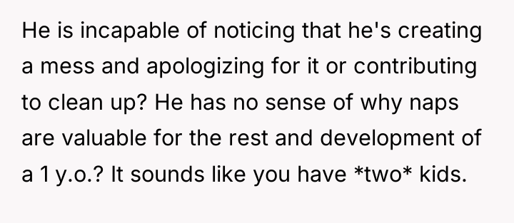 He is incapable of noticing that he's creating a mess...