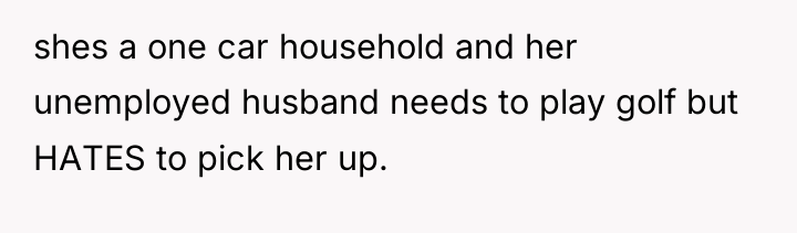 shes a one car household and her unemployed husband needs...