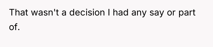 That wasn't a decision I had any say or part...