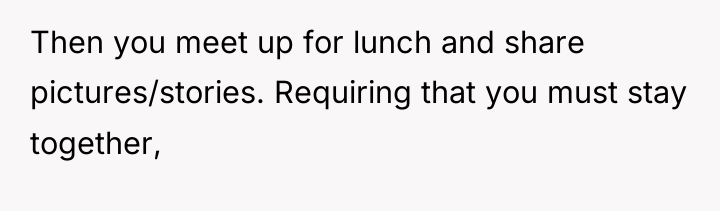 Then you meet up for lunch and share pictures/stories. Requiring...