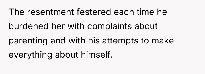 The resentment festered each time he burdened her with complaints...