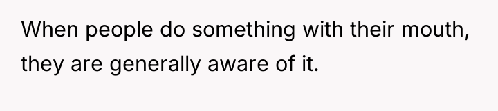 When people do something with their mouth, they are generally...