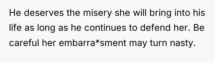 He deserves the misery she will bring into his life...