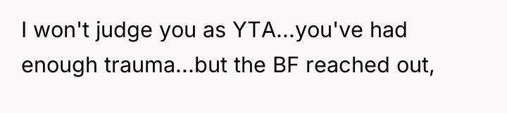 I won't judge you as YTA...you've had enough trauma...but the...
