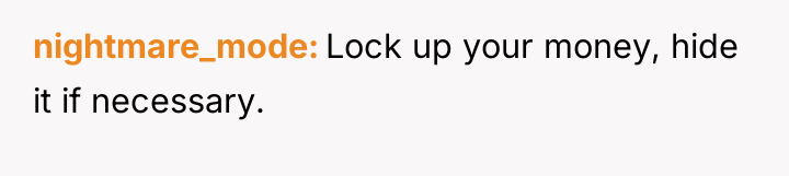 nightmare_mode Lock up your money, hide it if necessary.