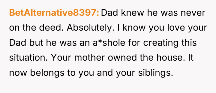BetAlternative8397 Dad knew he was never on the deed. Absolutely....