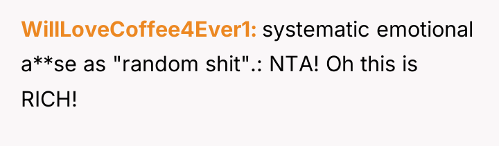 WillLoveCoffee4Ever1 systematic emotional a**se as "random shit".: NTA! Oh this...