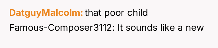 DatguyMalcolm that poor child Famous-Composer3112: It sounds like a new