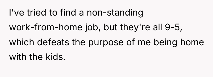I've tried to find a non-standing work-from-home job, but they're...