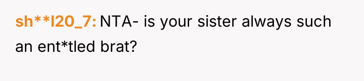 sh**l20_7 NTA- is your sister always such an ent*tled brat?