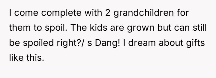 I come complete with 2 grandchildren for them to spoil....