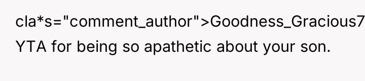 cla*s="comment_author">Goodness_Gracious7: YTA for being so apathetic about your son.