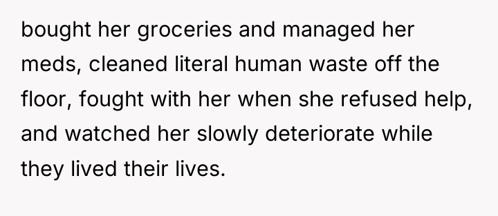 bought her groceries and managed her meds, cleaned literal human...