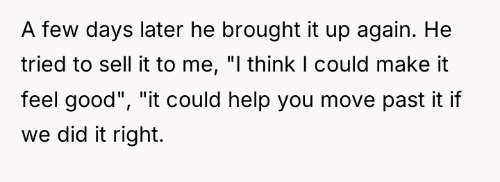 A few days later he brought it up again. He...