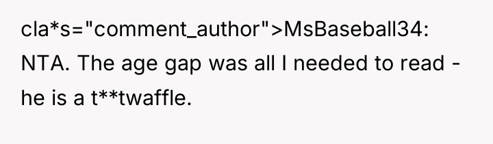 cla*s="comment_author">MsBaseball34: NTA. The age gap was all I needed to...